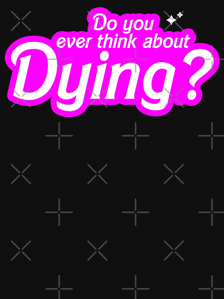 Do You Ever Think About Dying? by fusedtees