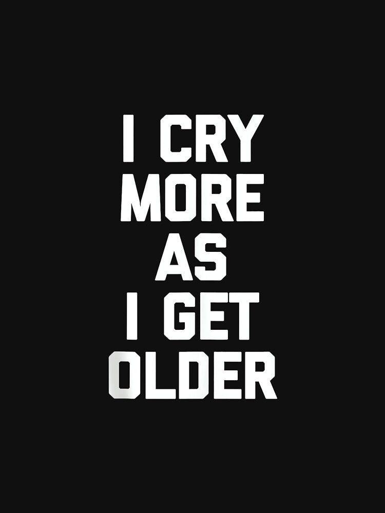 I Cry More As I Get Older - Funny Saying Sarcastic Novelty by CherylCGarrison