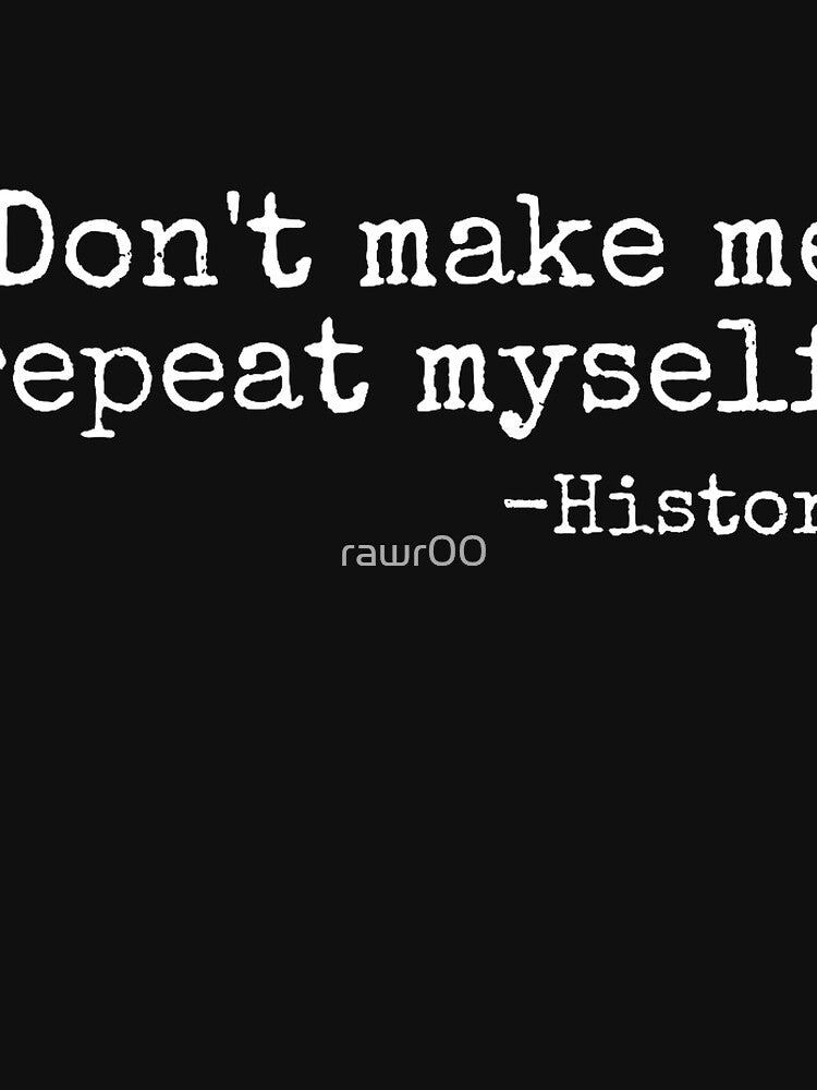 Don't Make Me Repeat Myself History Teacher Men Women Girls Kids T-Shirt by rawr00