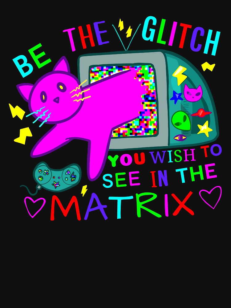 Be The Glitch You Wish To See In The Matrix by rornelson