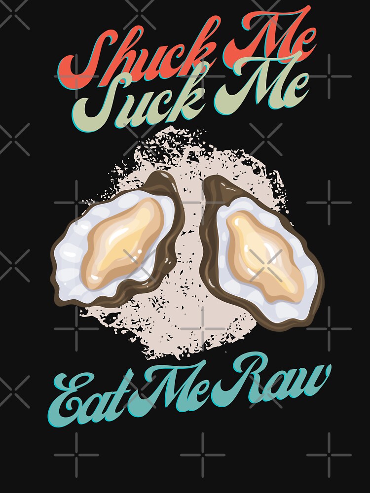 Funny Oyster Lover Shuck Me Suck Me Eat Me Raw by weirdrelatives