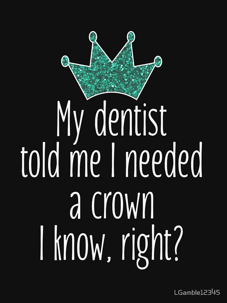 Funny Needed a crown gift for dentists by LGamble12345