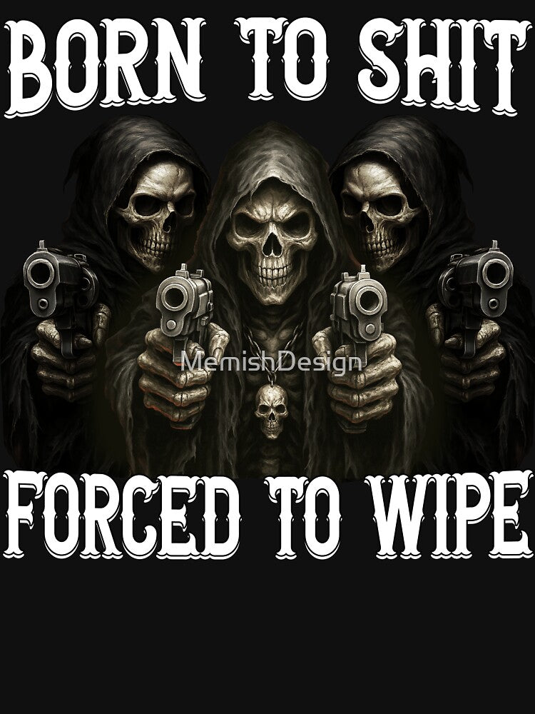 Born to shit forced to wipe Funny by MemishDesign