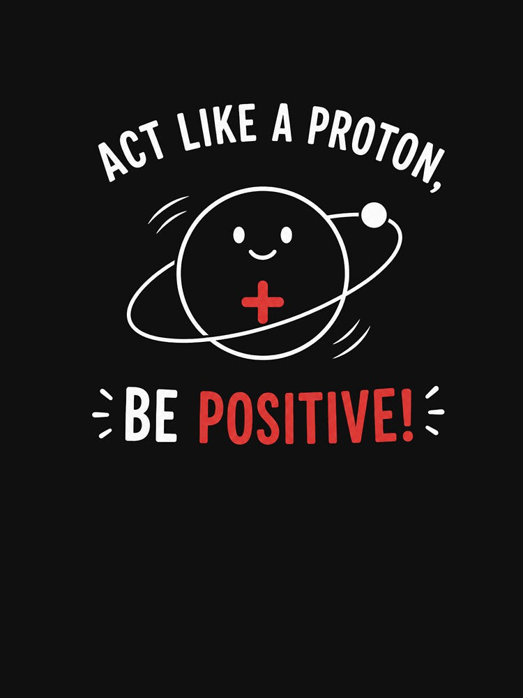 Act Like a Proton, Be Positive! – Funny Science Pun Physics Nerd Design by Rolta