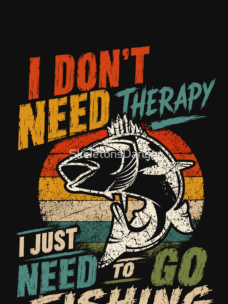 I Don't Need Therapy I Just Need To Go Fishing Angler Fisherman Enthusiast by SkeletonsDanger