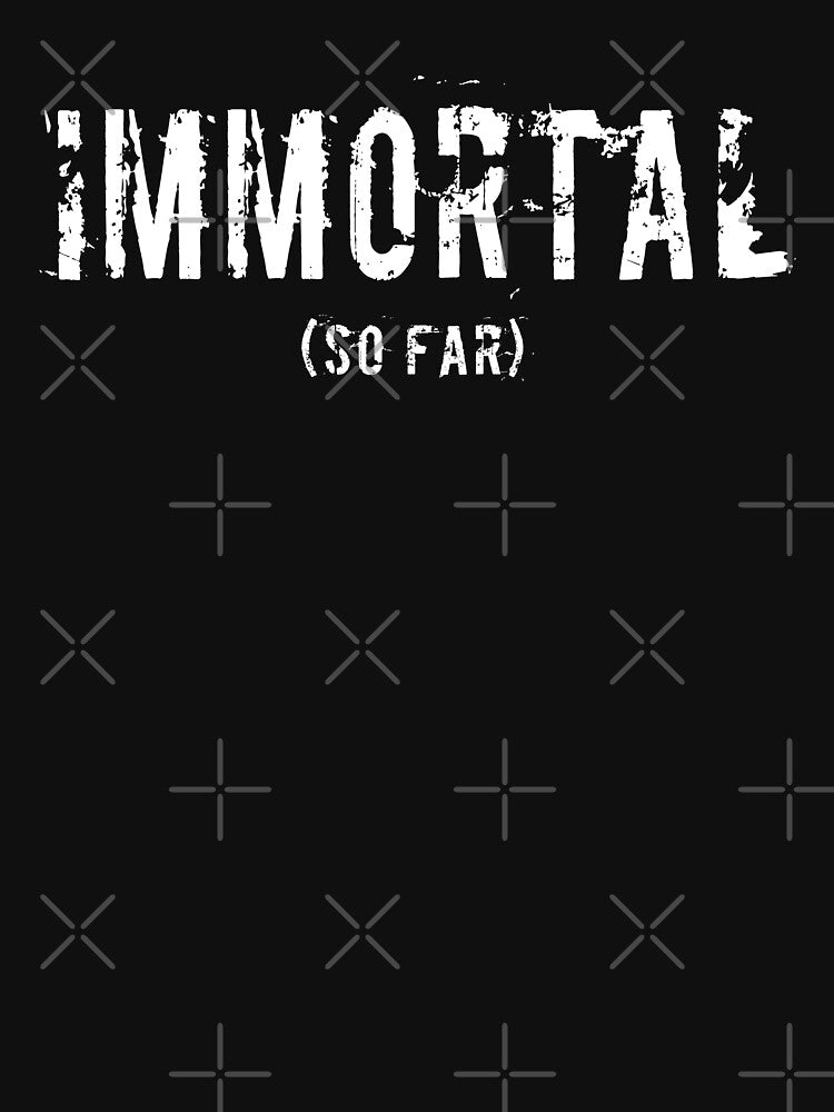 Immortal So Far Funny Novelty by SpookshowDesign