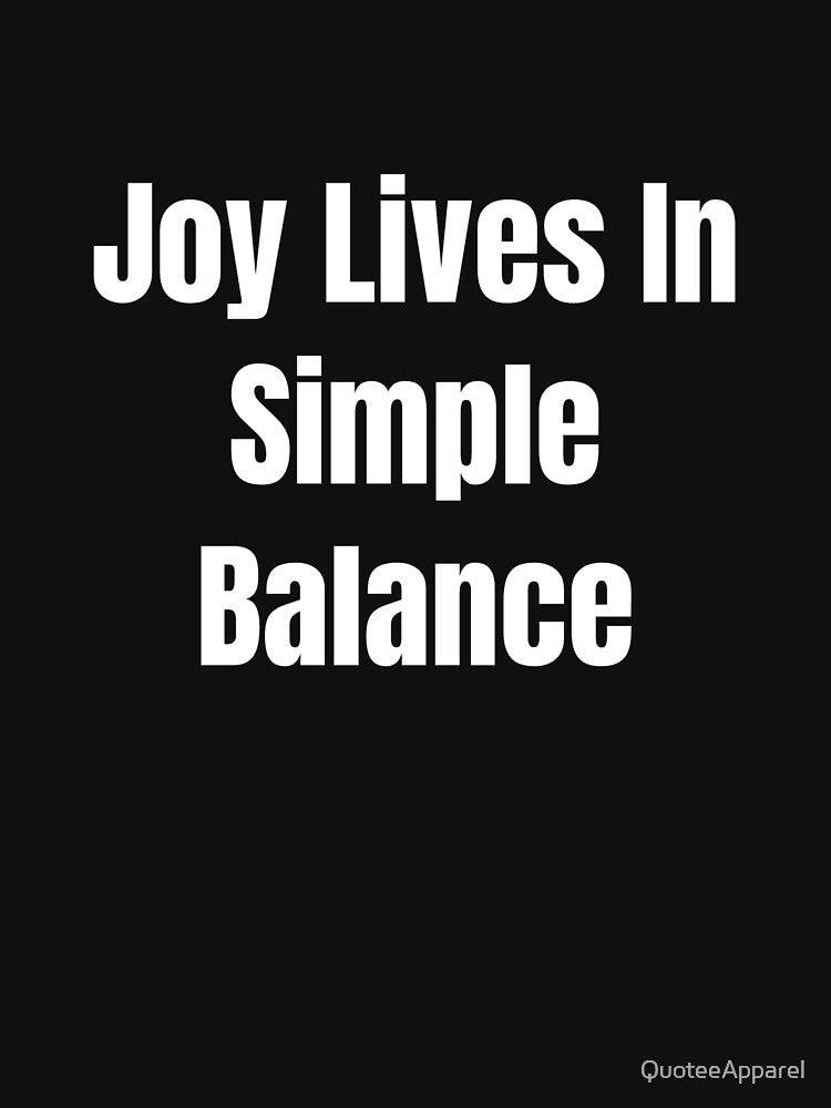 Joy Lives In Simple Balance (White Text) by QuoteeApparel