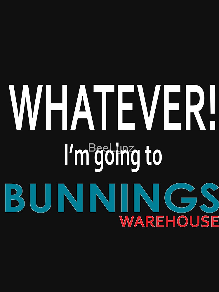 Whatever! I'm going to Bunnings. by BeeLynz