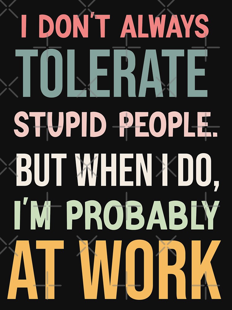 I Don't Always Tolerate Stupid People- funny work by BeSerious1
