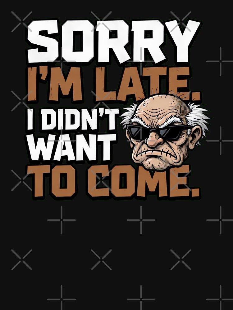 Sorry I'm Late I Didn't Want To Come by TshirtsOnline-
