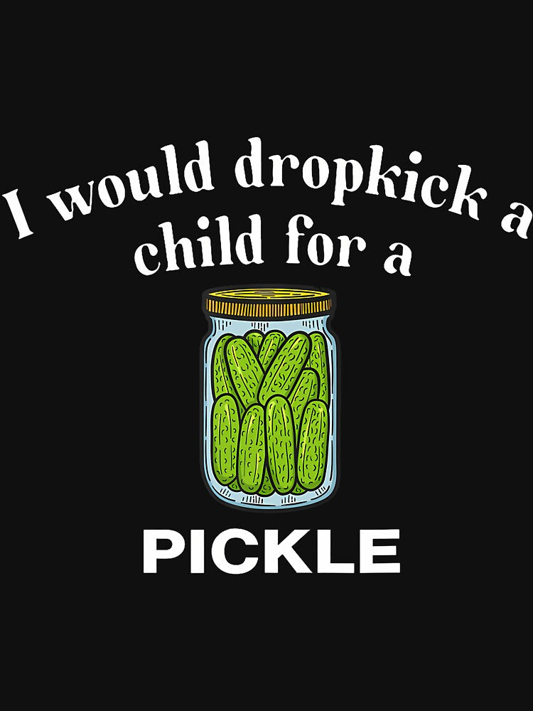 I Would Dropkick A Child For A Pickle by heupelipocko
