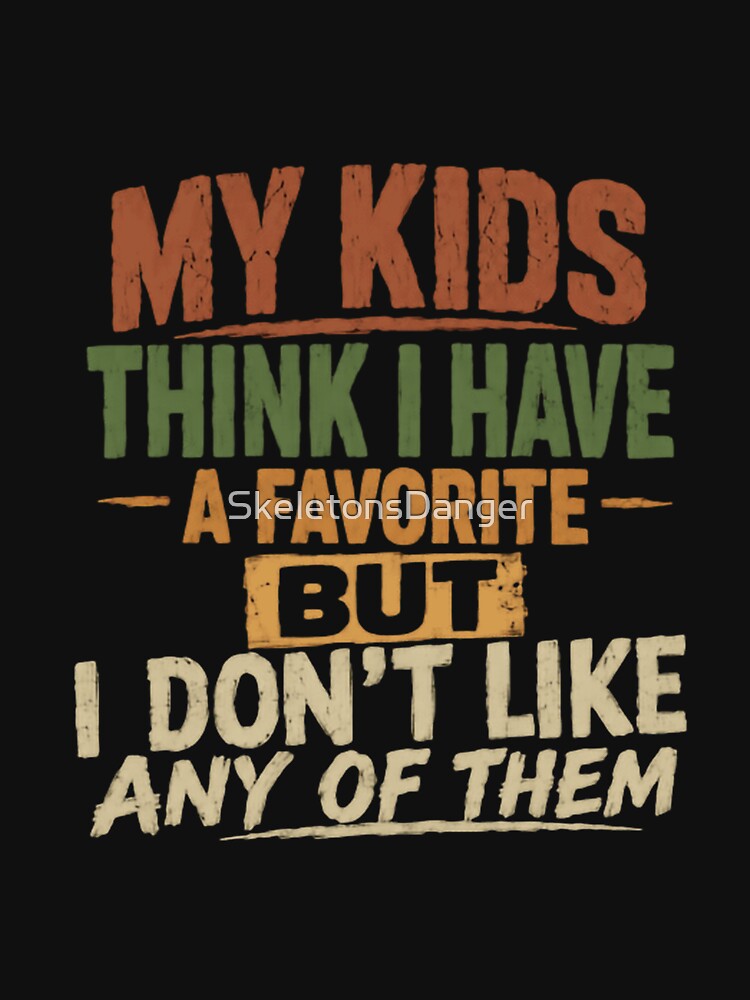 My Kids Think I Have A Favorite But I Don't Like Any Of Them Funny Parent Humor Sarcastic Mom Dad by SkeletonsDanger
