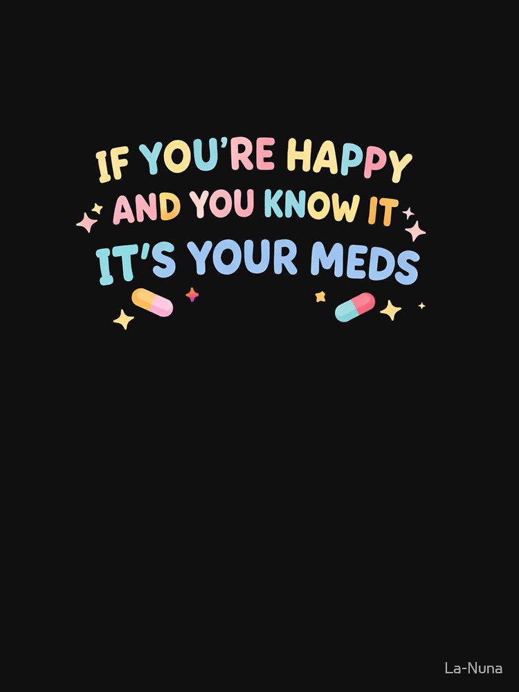 Dark Humor Meme – If You’re Happy It’s Your Meds by La-Nuna