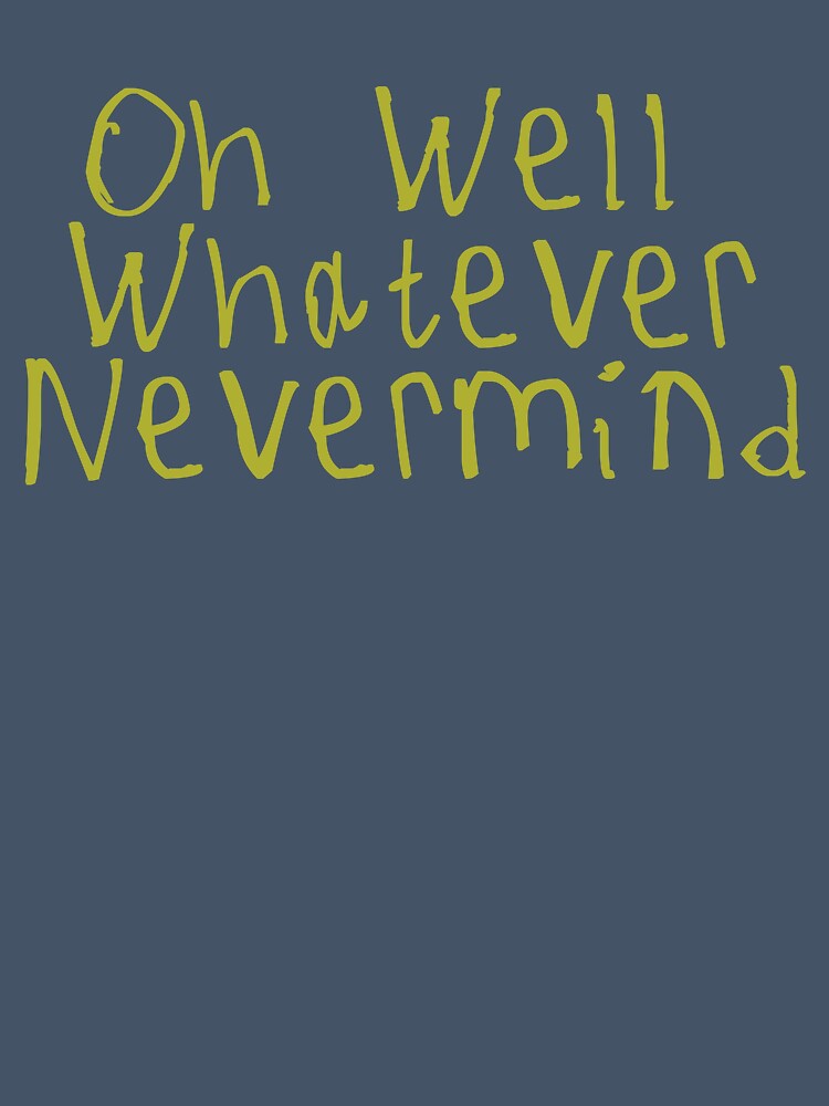 Oh Well Whatever Nevermind by kinpirks