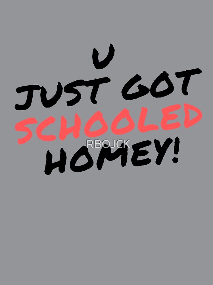 U just got schooled homey! fun Tee by RBOJCK