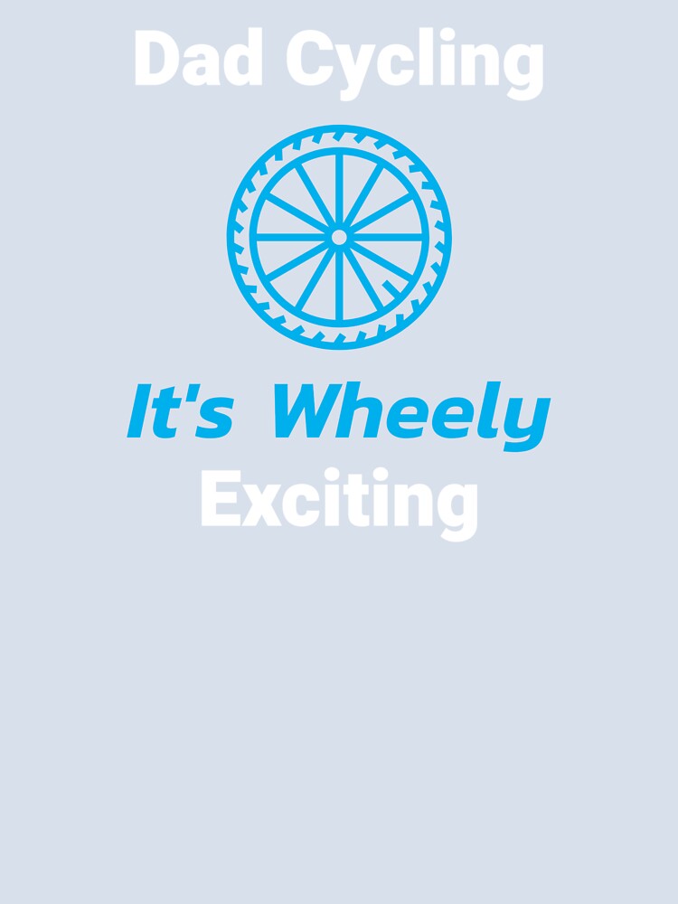 Dad Cycling, It's Wheely Exciting - Dad Cycling by GreyTee
