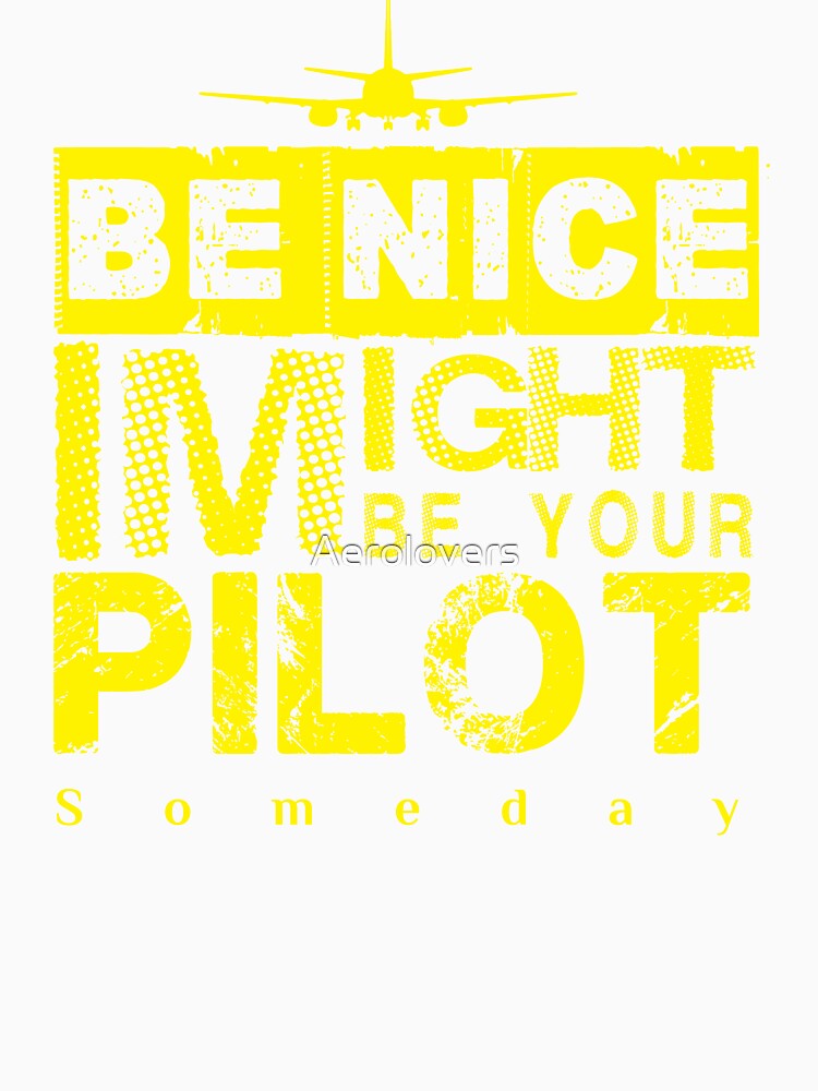 Be Nice I Might Be Your Pilot Someday yellow version Aviation Aircraft T-Shirt by Aerolovers