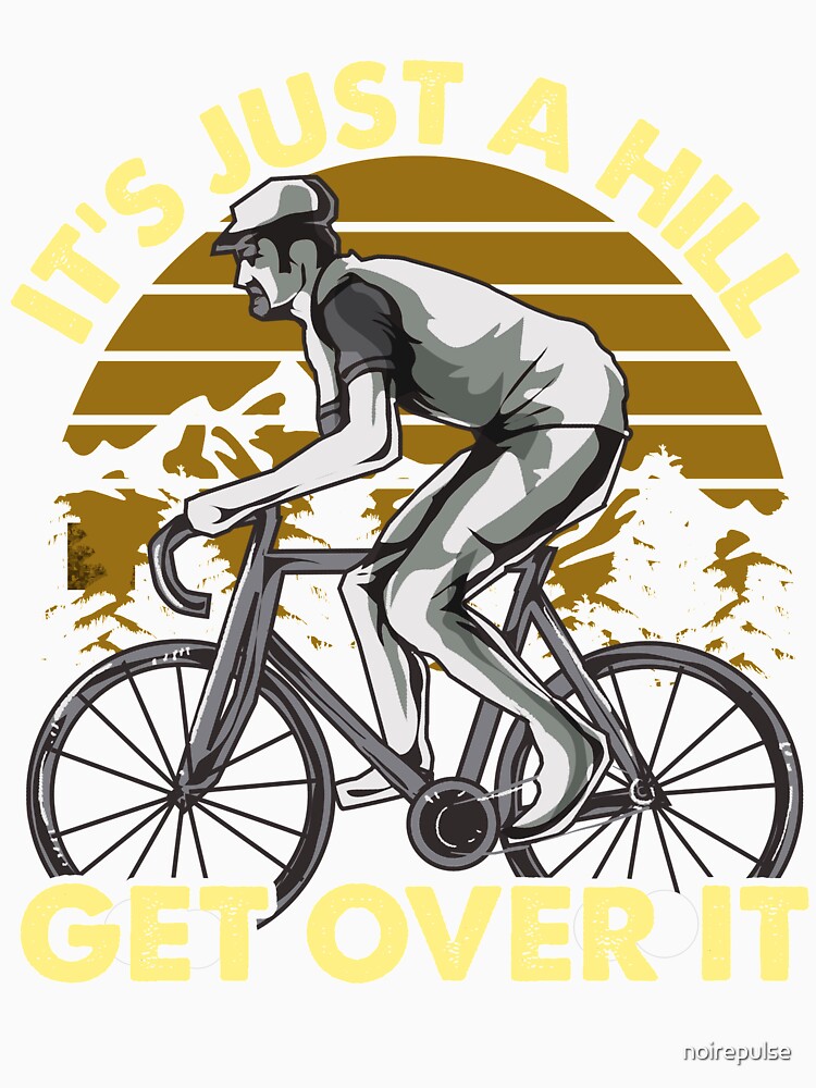 Funny Cyclist - Cycling Funny Design - Its just a hill get over it by noirepulse
