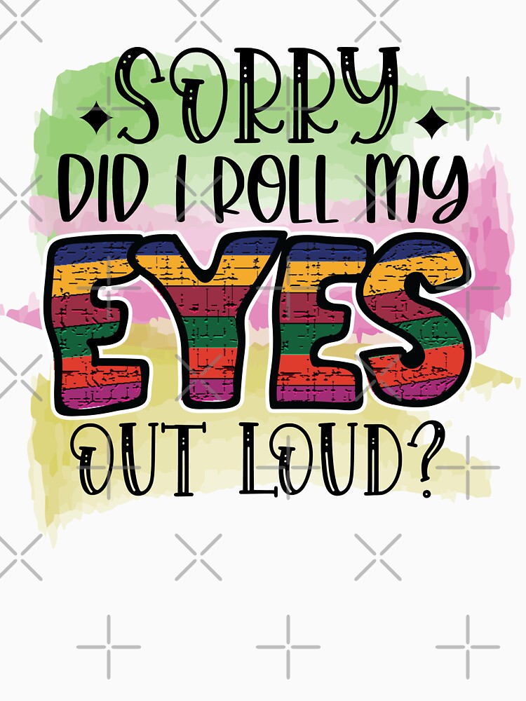 Sorry did I roll my eyes out loud? by Beneficial Art
