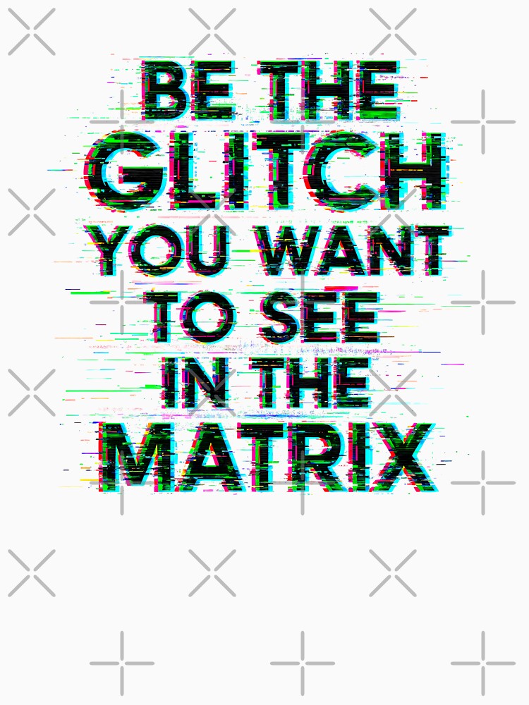 Copia de BE THE GLITCH YOU WANT TO SEE IN THE MATRIX by Muskomerch