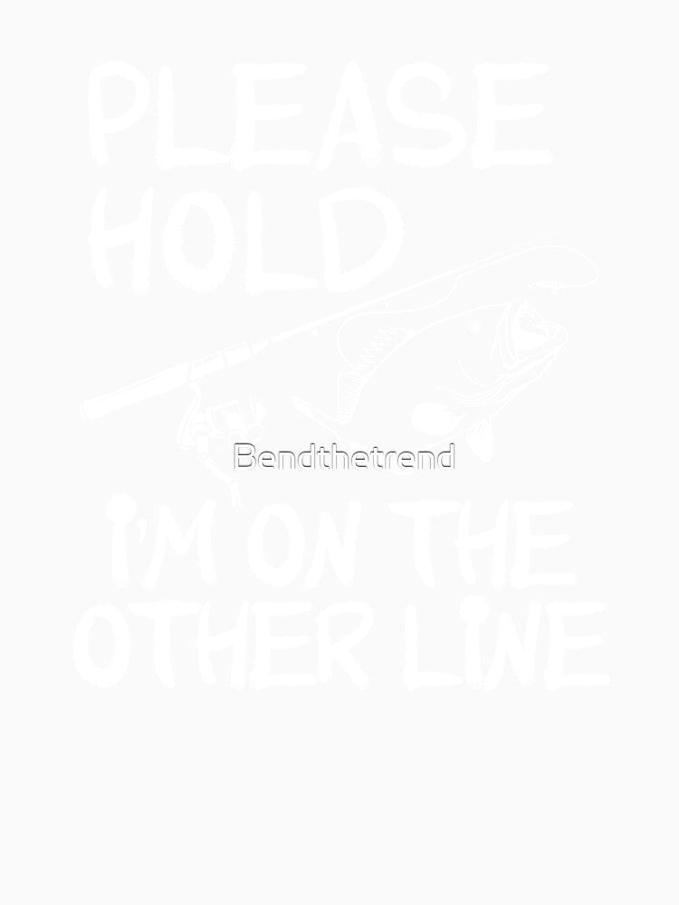 Please Hold, I'm On The Other Line Fishing by Bendthetrend