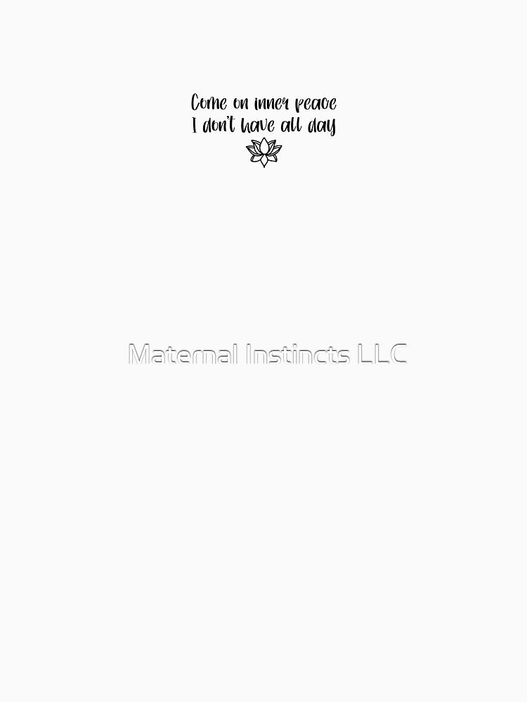 Come on inner peace I don’t have all day by Maternal Instincts LLC