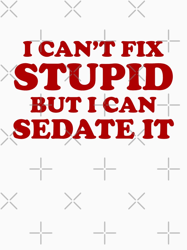 I Can't Fix Stupid But I Can Sedate It. by lolotees