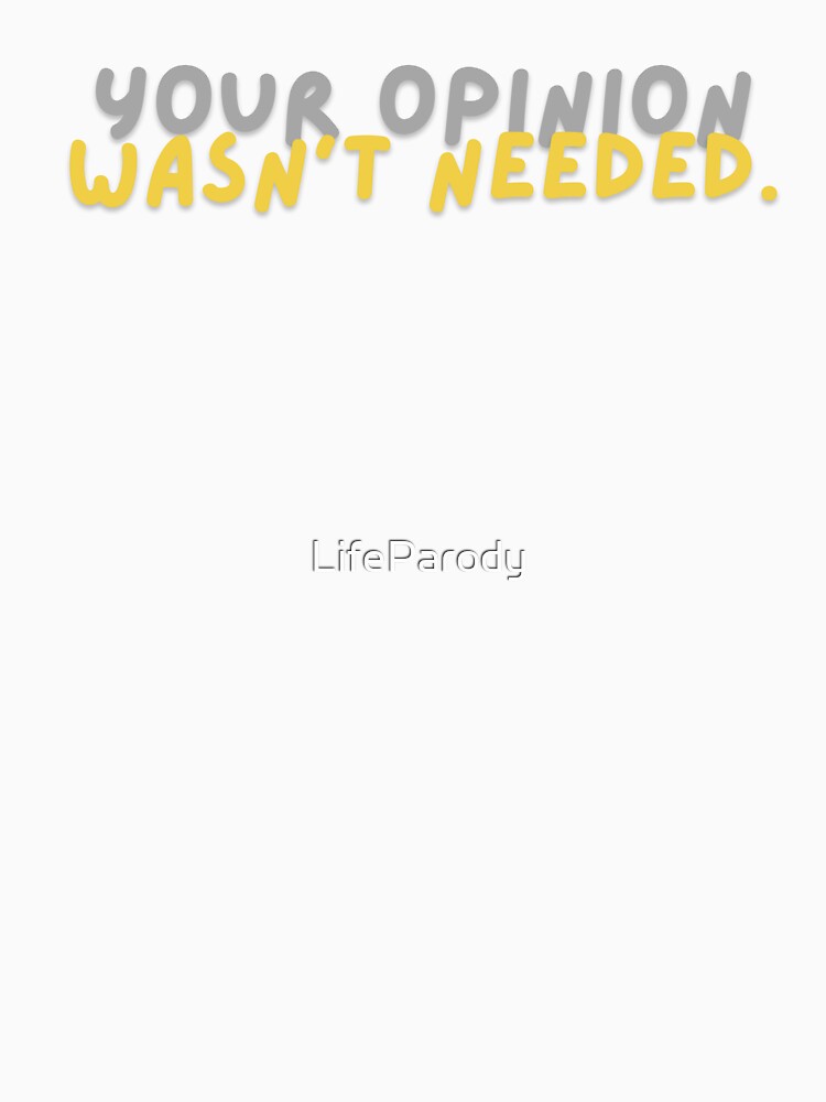 Your Opinion Wasn’t Needed by LifeParody