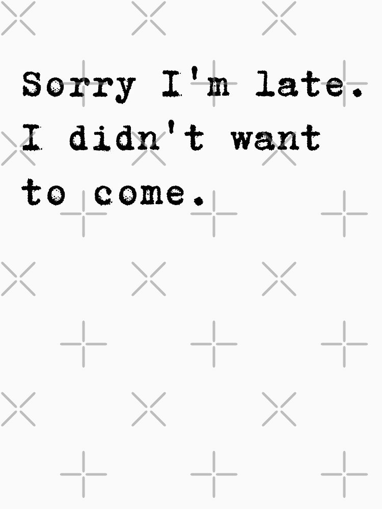 Sorry I'm late. I didn't want to come. by lucyshome
