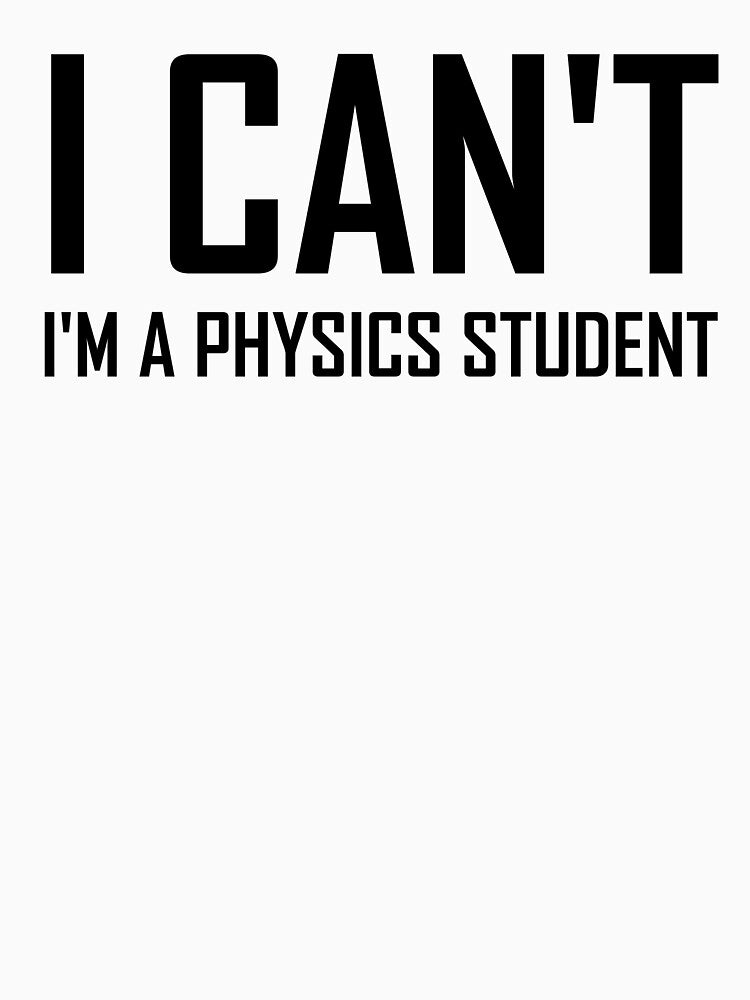 I Cant Im A Physics Student- Funny Physics Joke by the-elements
