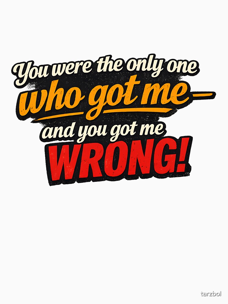 You Were the Only One Who Got Me – You Got Me Wrong Quote Design by tarzbol
