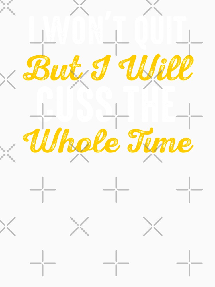 I Won't Quit But I Will Cuss The Whole Time by Merchking1