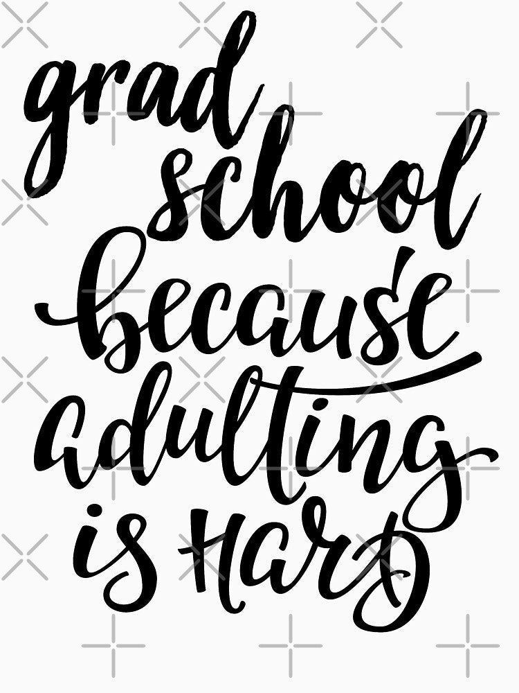 Grad School Because Adulting Is Hard by ProjectX23