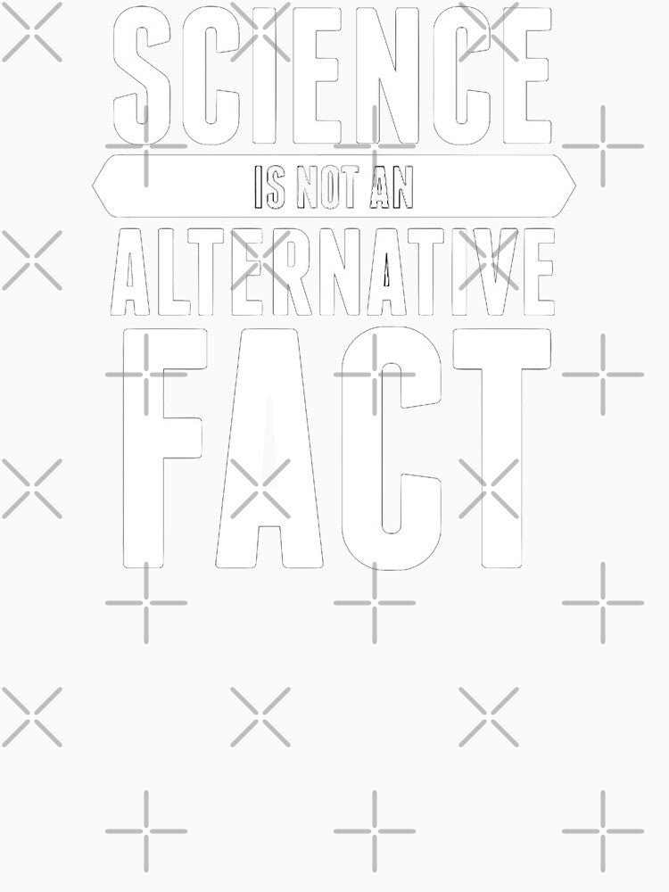 SCIENCE IS NOT AN ALTERNATIVE FACT by MadEDesigns