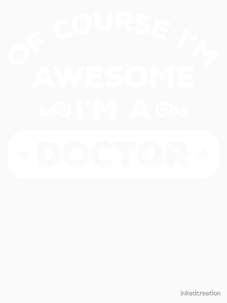 OF COURSE I'M AWESOME I'M A DOCTOR by inkedcreation