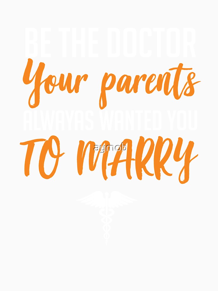 Be The Doctor Your Parents Always Wanted You To Marry - Womens Doctors Shirt by aymob