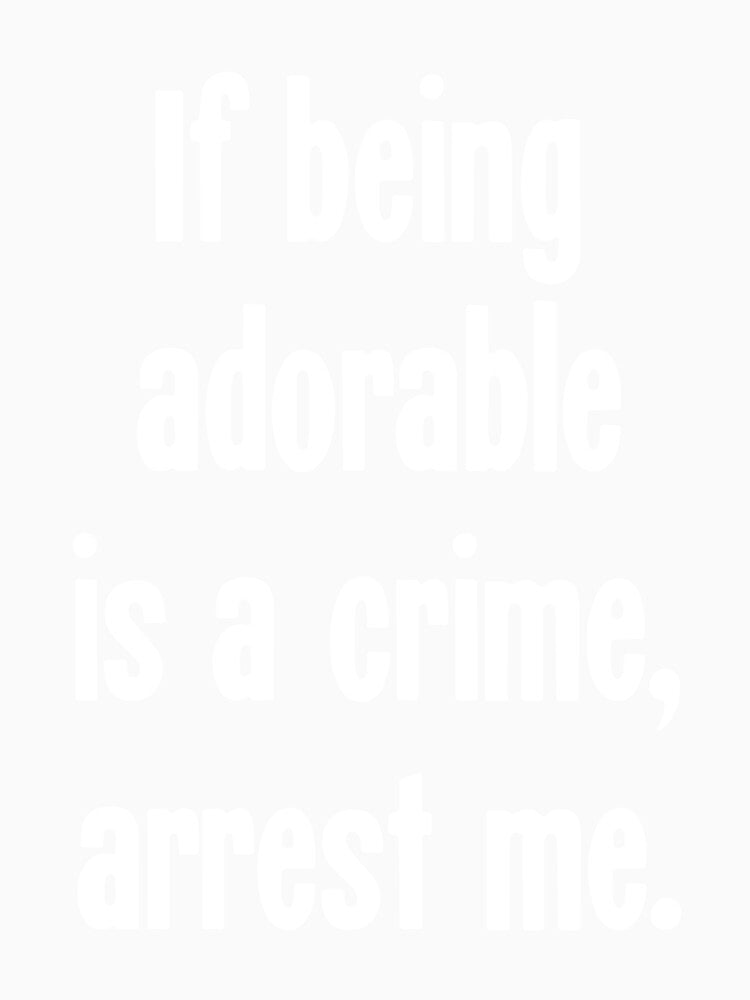 If Being Adorable Is A Crime, Arrest Me by Good-Looking Corpse