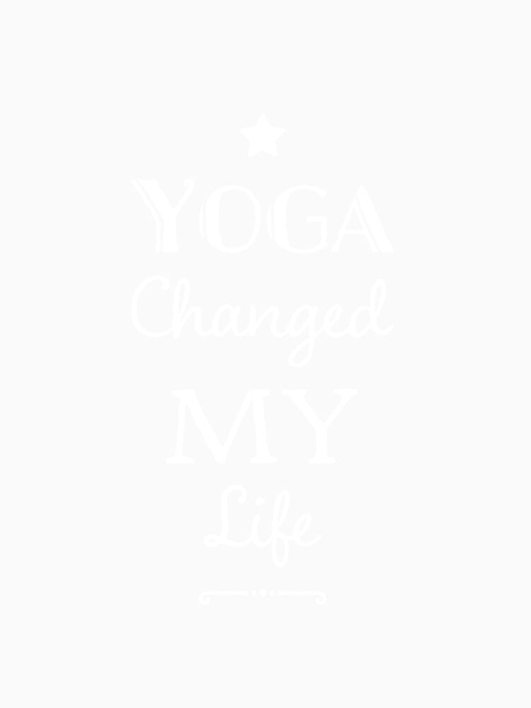 Yoga Changed My Life by RiseandShineTee