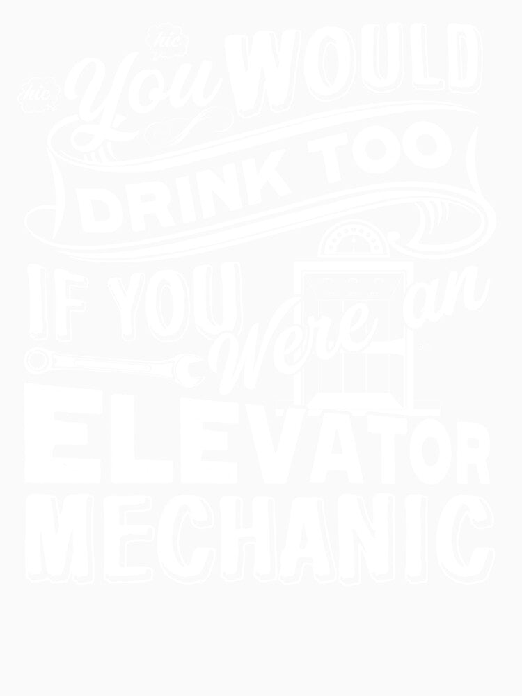 You Would Drink Too If You Were An Elevator Mechanic by UnknownArtistt