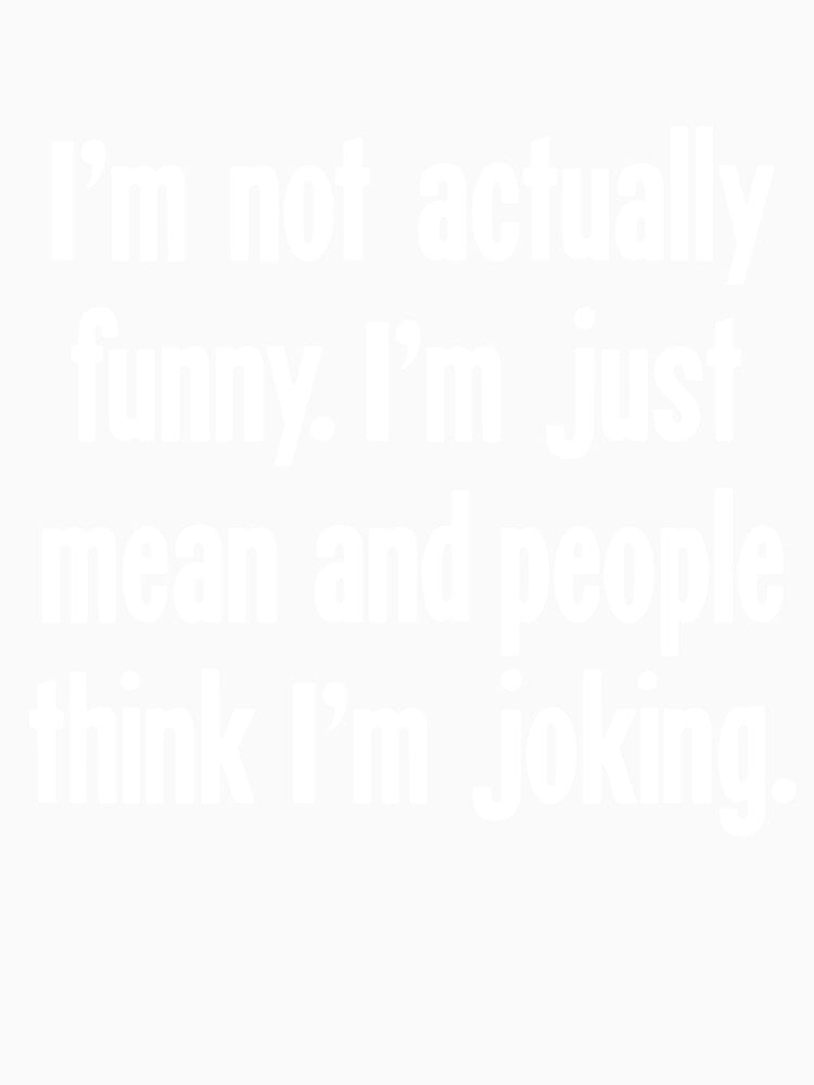 I'm Not Actually Funny I'm Just Mean and People Think I'm Joking by Good-Looking Corpse