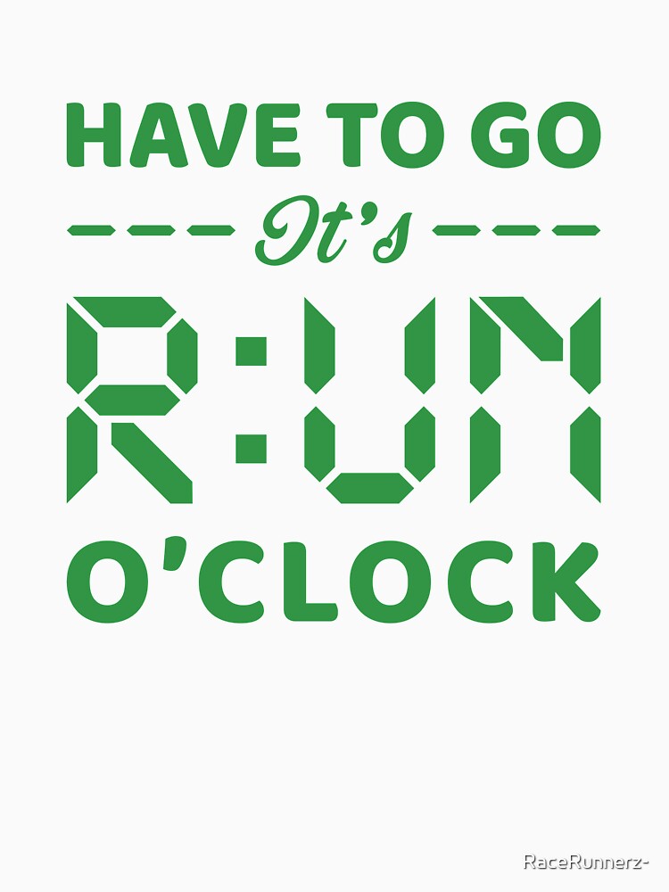 Have To Go It's RUN o'clock - Funny Running Quotes -  Blue,Green, Gray, White - Marathoner Gift, Runner's Gift, Running Gift by RaceRunnerz-