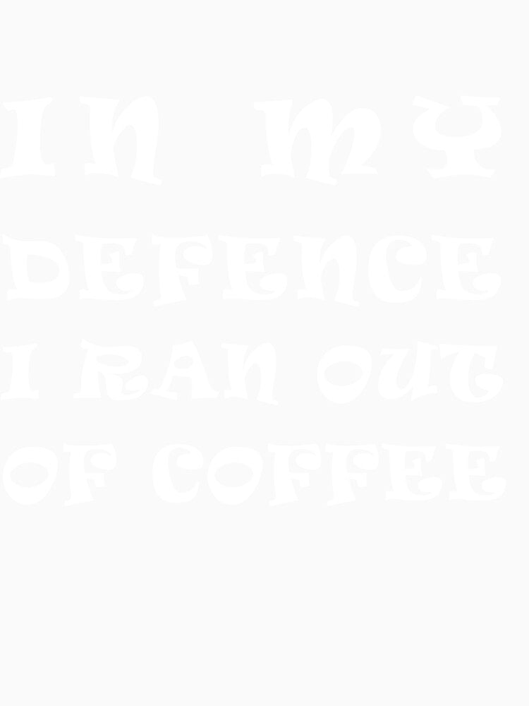 In my defence I ran out of coffee by sabirjaved