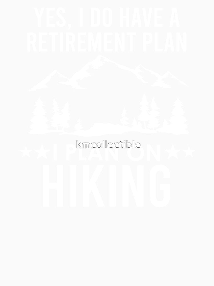 Yes I Do Have A Retirement Plan I Plan On Hiking by kmcollectible