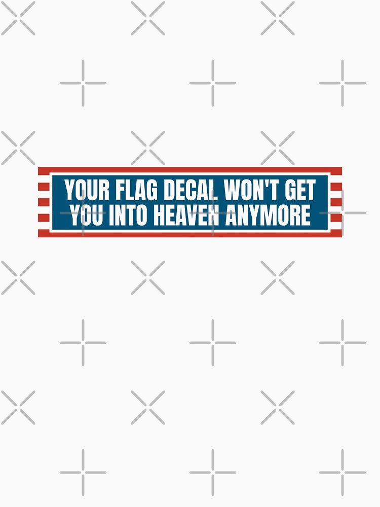 YOUR FLAG DECAL WON'T GET YOU INTO HEAVEN ANYMORE by Dondonmart