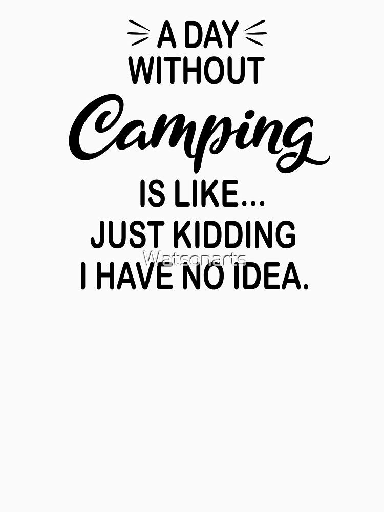 A Day Without Camping Is Like Just Kidding - Funny Camping Lover by Watsonarts