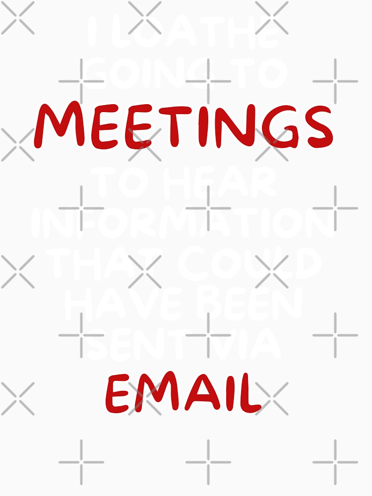 I Loathe Meetings That Could Have Been An Email by MojaveTradePost
