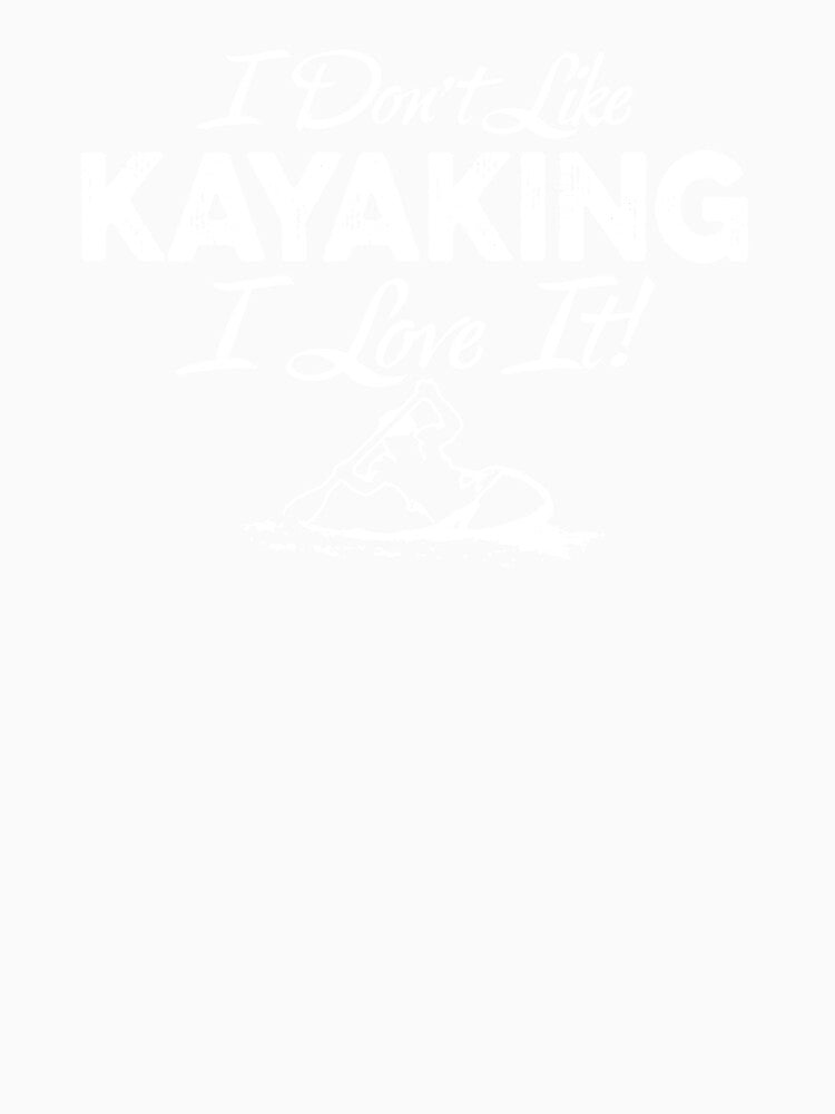 I Don't Like Kayaking I Love It by clickmostro