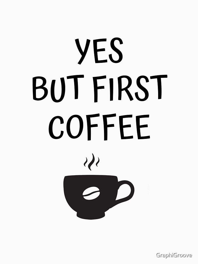 Yes But First Coffee by GraphiGroove