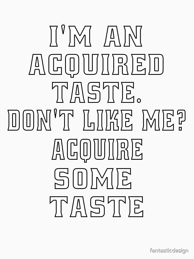 Funny Sarcastic Humor I’m An Acquired Taste. Don’t Like Me? by fantasticdesign