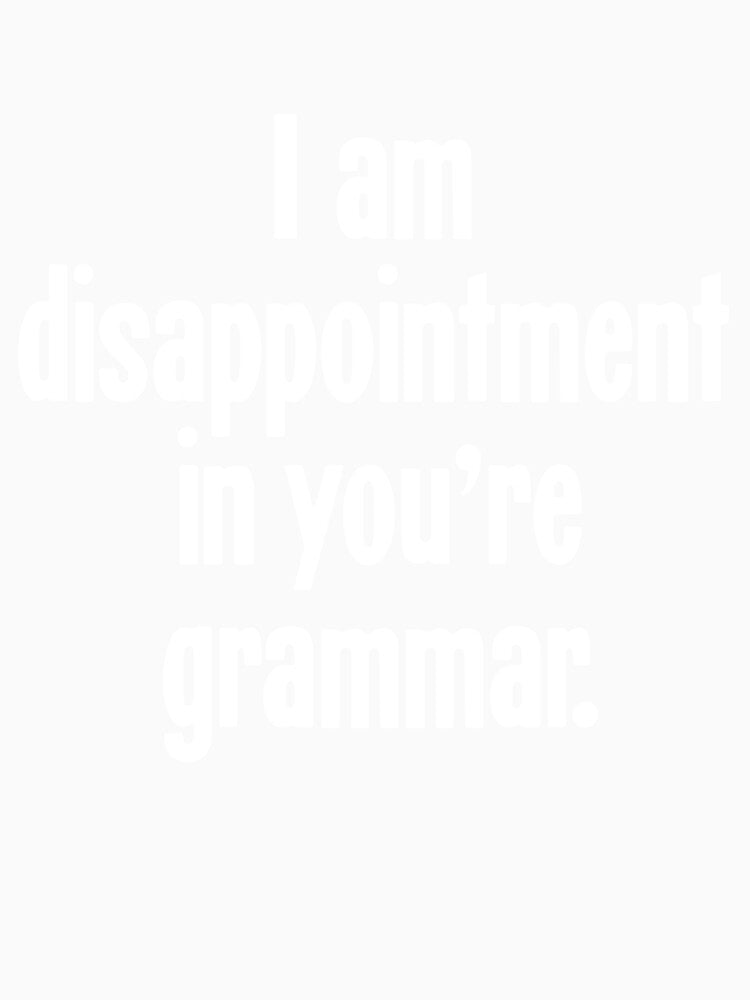 I Am Disappointment In You're Grammar by Good-Looking Corpse